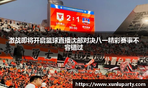 J9激战即将开启篮球直播沈部对决八一精彩赛事不容错过