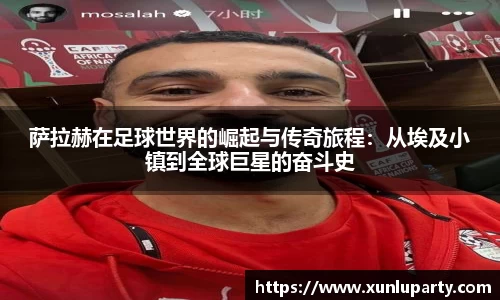 J9萨拉赫在足球世界的崛起与传奇旅程：从埃及小镇到全球巨星的奋斗史