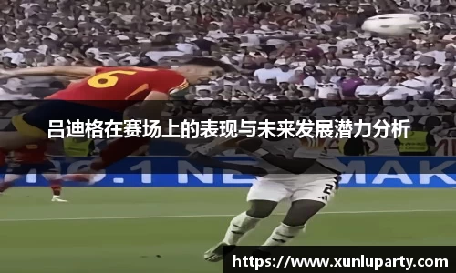 J9吕迪格在赛场上的表现与未来发展潜力分析