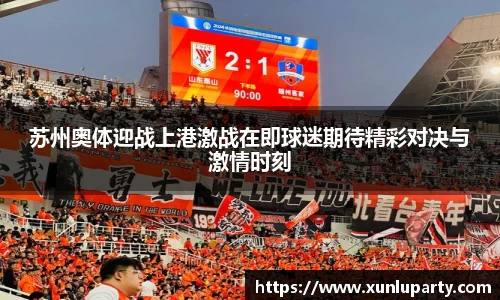 J9苏州奥体迎战上港激战在即球迷期待精彩对决与激情时刻